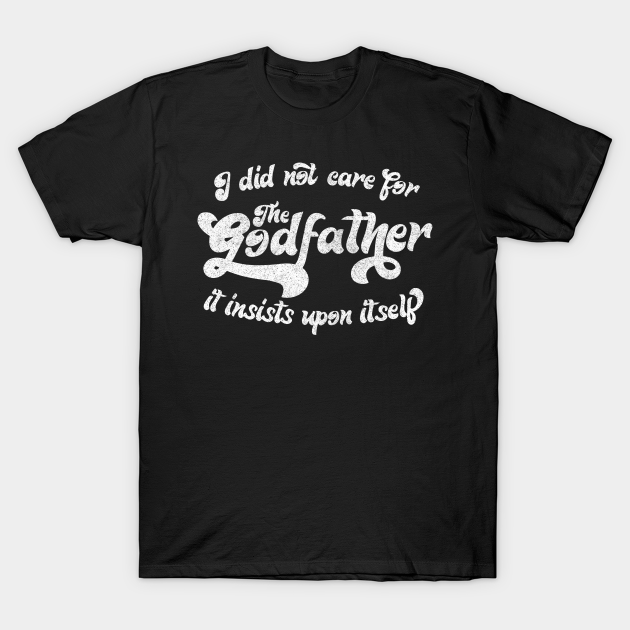 I did not care for The Godfather.. Movie Geek Stuff TShirt